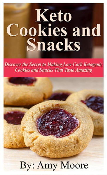 Keto Cookies and Snacks: Discover the Secret to Making Low-Carb Ketogenic Cookies and Snacks that Taste Amazing - Amy Moore