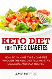 Keto Diet for Type 2 Diabetes,How to Manage Type 2 Diabetes Through the Keto Diet Plus Healthy,Delicious, and Easy Recipes!