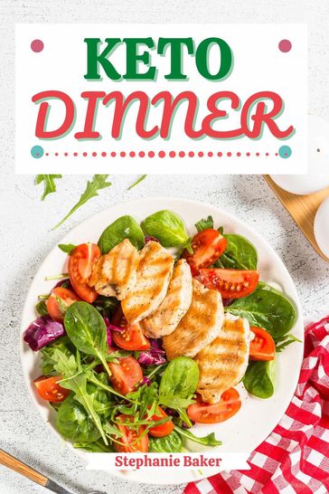 Keto Dinner: Discover 30 Easy to Follow Ketogenic Cookbook Dinner recipes for Your Low-Carb Diet with Gluten-Free and wheat to Maximize your weight loss - Stephanie Baker