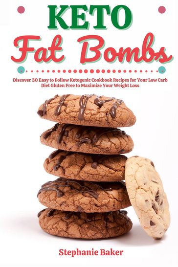 Keto Fat Bombs: Discover 30 Easy to Follow Ketogenic Cookbook Recipes for Your Low Carb Diet Gluten Free to Maximize Your Weight Loss - Stephanie Baker