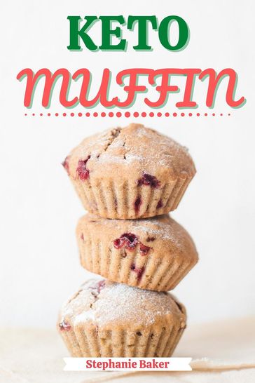 Keto Muffin: Discover 30 Easy to Follow Ketogenic Cookbook Muffin recipes for Your Low-Carb Diet with Gluten-Free and wheat to Maximize your weight loss - Stephanie Baker
