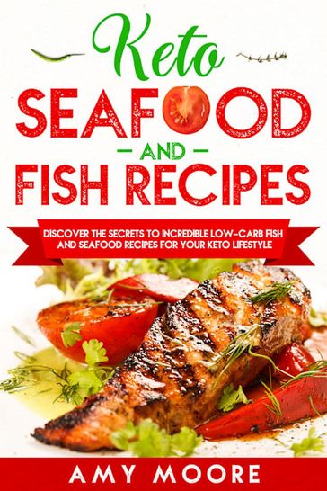 Keto Seafood and Fish Recipes Discover the Secrets to Incredible Low-Carb Fish and Seafood Recipes for Your Keto Lifestyle - Amy Moore