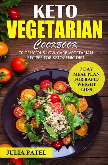 Keto Vegetarian Cookbook: 70 Delicious Low-Carb Vegetarian Recipes for Ketogenic diet and 7 Day Meal Plan for Rapid Weight Loss - Julia Patel