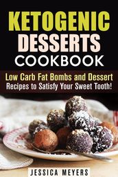 Ketogenic Desserts Cookbook: Low Carb Fat Bombs and Dessert Recipes to Satisfy Your Sweet Tooth!