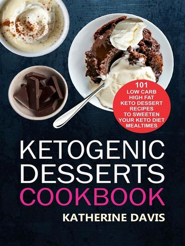 Ketogenic Desserts Cookbook: 101 Low Carb High Fat Keto Dessert Recipes To Sweeten Your Keto Diet Mealtimes - KATHERINE DAVIS
