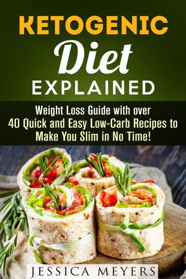 Ketogenic Diet Explained: Weight Loss Guide with Over 40 Quick and Easy Low-Carb Recipes to Make You Slim in No Time! - Jessica Meyers