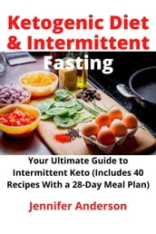 Ketogenic Diet & Intermittent Fasting: Your Ultimate Guide to Intermittent Keto (Includes 40 Recipes With a 28-Day Meal Plan)