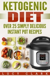 Ketogenic Diet: Over 25 Simply Delicious Instant Pot Recipes