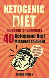 Ketogenic Diet Rulebook for Beginners: 40 Ketogenic Diet Mistakes to Avoid for Rapid Weight Loss: What to and What Not to Eat Guide