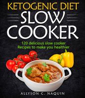 Ketogenic Diet Slow Cooker Cookbook: 120 Delicious Slow Cooker Recipes to Make You Helthier