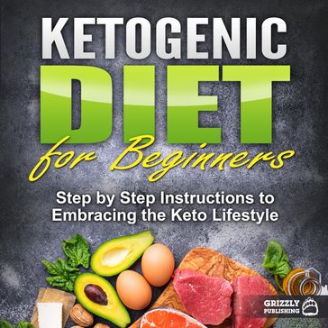 Ketogenic Diet for Beginners: Step by Step Instructions to Embracing the Keto Lifestyle - Grizzly Publishing