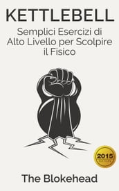 Kettlebell: Semplici Esercizi di Alto Livello per Scolpire il Fisico