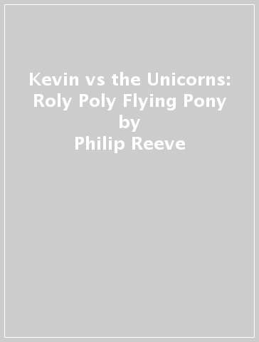 Kevin vs the Unicorns: Roly Poly Flying Pony - Philip Reeve - Sarah McIntyre