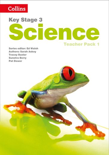 Key Stage 3 Science  Teacher Pack 1 - Ed Walsh - Sarah Askey - Tracey Baxter - Sunetra Berry - Pat Dower