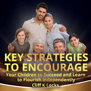 Key Strategies to Encourage Your Children to Succeed and Learn to Flourish Independently - Cliff K Locks