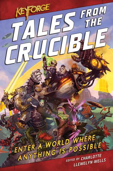 KeyForge: Tales From the Crucible - C L Werner - Cath Lauria - David Guymer - M Darusha Wehm - M K Hutchins - Robbie MacNiven - Thomas Parrott - Tristan Palmgren