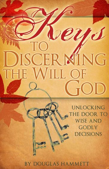 Keys to Discerning the Will of God: Unlocking the Door to Wise and Godly Decisions - Douglas Hammett