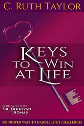 Keys to Win at Life: 100 Proven Ways to Handle Life s Challenges