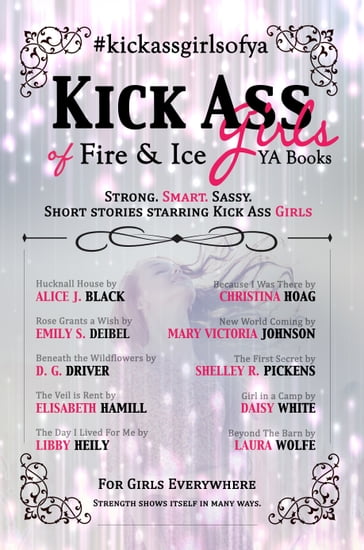 Kick Ass Girls of Fire & Ice YA Books - Alice J. Black - Christina Hoag - D. G. Driver - Daisy White - Elisabeth Hamill - Emily S. Deibel - LAURA WOLFE - Libby Heily - Mary Victoria Johnson - Shelley R. Pickens