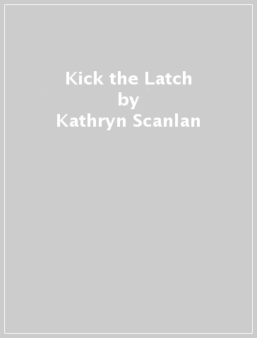 Kick the Latch - Kathryn Scanlan