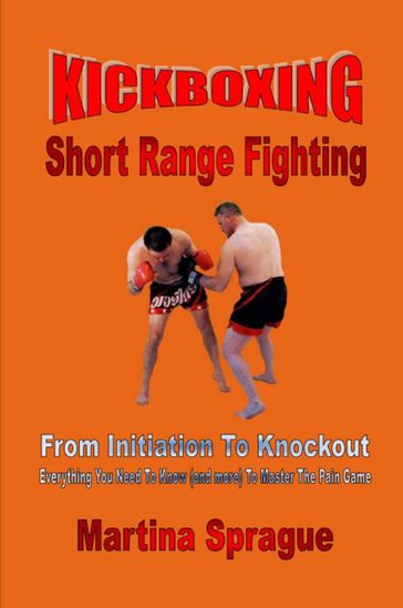 Kickboxing: Short Range Fighting: From Initiation To Knockout - Martina Sprague