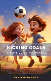 Kicking Goals: A Kid s Guide to Soccer