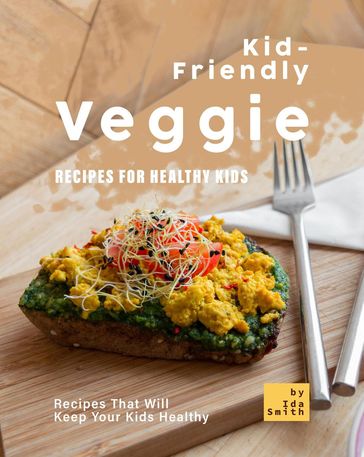 Kid-Friendly Veggie Recipes for Healthy Kids: Recipes That Will Keep Your Kids Healthy - Ida Smith