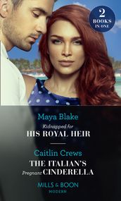 Kidnapped For His Royal Heir / The Italian s Pregnant Cinderella: Kidnapped for His Royal Heir / The Italian s Pregnant Cinderella (Mills & Boon Modern)