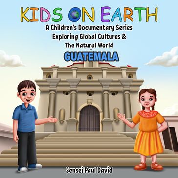 Kids On Earth A Children's Documentary Series Exploring Global Culture & The Natural World - Guatemala - Sensei Paul David