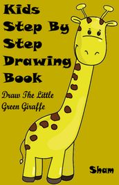 Kids Step By Step Drawing Book: Draw The Little Green Giraffe