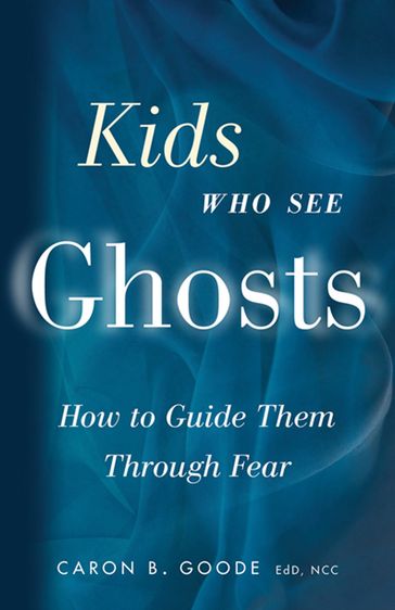 Kids Who See Ghosts: How To Guide Them Through Fear - Caron B. Goode