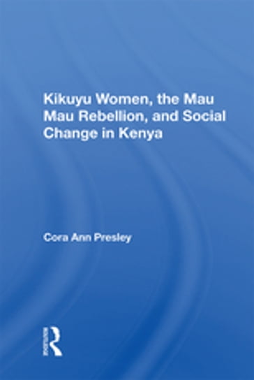 Kikuyu Women, The Mau Mau Rebellion, And Social Change In Kenya - Cora Ann Presley