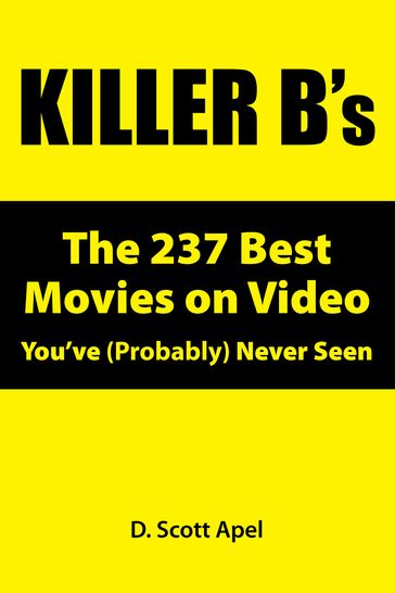 Killer B's: The 237 Best Movies on Video You've (Probably) Never Seen - D. Scott Apel