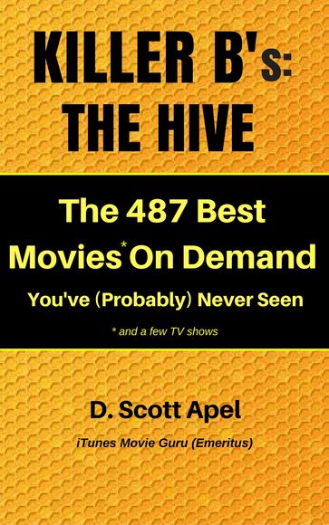 Killer B's: The Hive -- The 487 Best Movies* On Demand You've (Probably) Never Seen *and a few TV Shows - D. Scott Apel