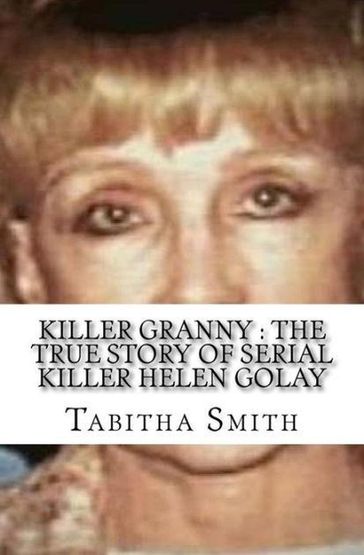 Killer Granny : The True Story of Serial Killer Helen Golay - Tabitha Smith