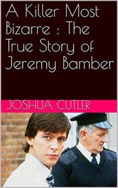 A Killer Most Bizarre : The True Story of Jeremy Bamber