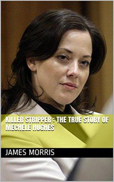 Killer Stripper: The True Story of Mechele Hughes - James Morris