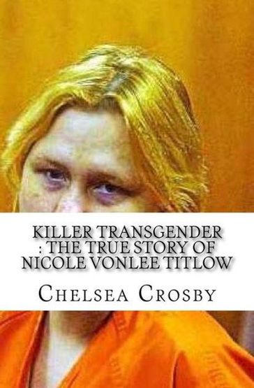 Killer Transgender The True Story of Nicole Vonlee Titlow - Chelsea Crosby