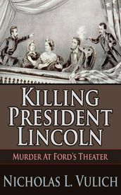 Killing President Lincoln Murder at Ford s Theater