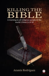 Killing the Bible: A warning to all religious people of the world 2 Peter:3