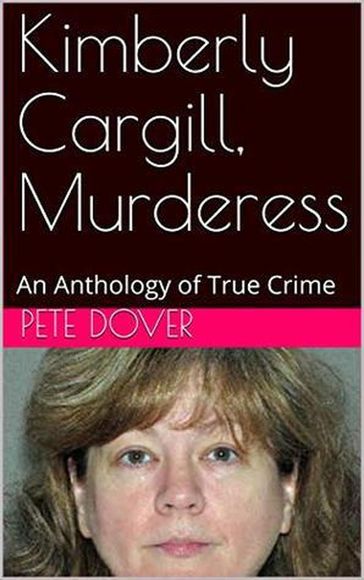 Kimberly Cargill, Murderess An Anthology of True Crime - Pete Dover