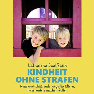 Kindheit ohne Strafen. Neue wertschätzende Wege für Eltern, die es anders machen wollen - Katharina Saalfrank