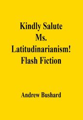 Kindly Salute Ms. Latitudinarianism!: Flash Fiction