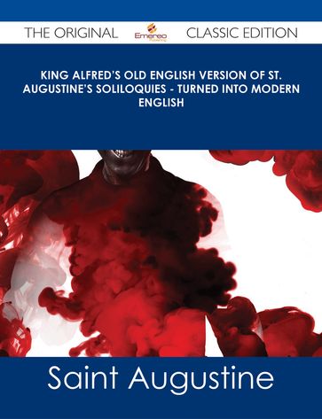 King Alfred's Old English Version of St. Augustine's Soliloquies - Turned into Modern English - The Original Classic Edition - Saint Augustine