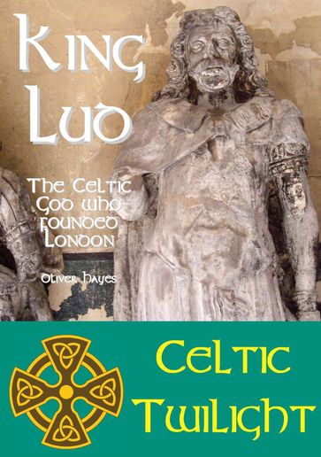 King Lud: The Celtic God Who Founded London - Oliver Hayes