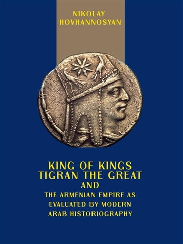 King of Kings Tigran the Great and the Armenian Empire as Valuated by Modern Arab Historiography - Nikolay Hovhannosyan