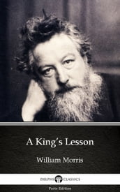 A King s Lesson by William Morris - Delphi Classics (Illustrated)