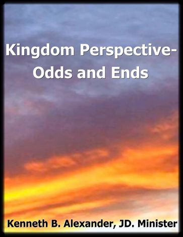 Kingdom Perspective: Odds and Ends - Minister Kenneth B. Alexander JD