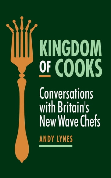 Kingdom of Cooks: Conversations with Britain's New Wave Chefs - Andy Lynes