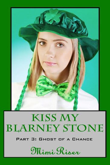 Kiss My Blarney Stone: Ghost of a Chance (Part 3 of a 3 Part Serial) - Mimi Riser